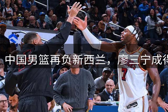 中国男篮再负新西兰，廖三宁成得分王