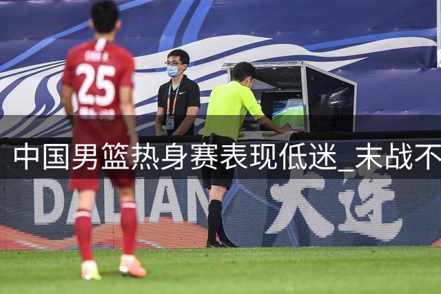 中国男篮热身赛表现低迷 末战不敌新西兰二队