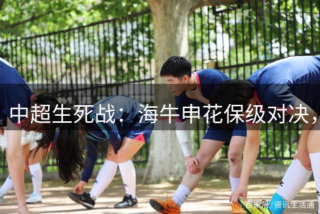 中超生死战：海牛申花保级对决，辽宁德比上演积分关键战