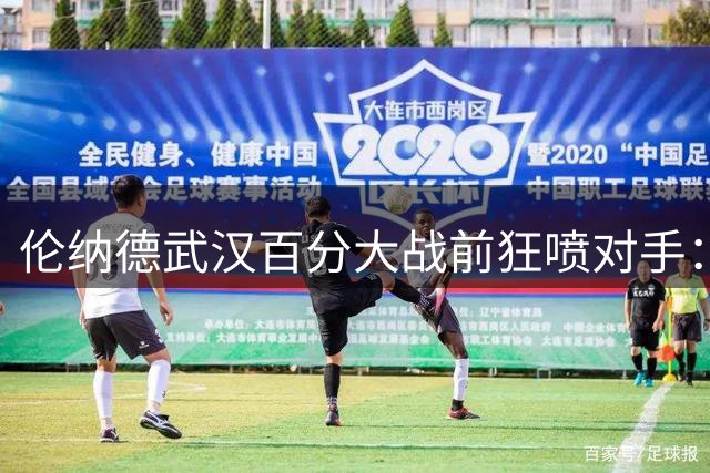 伦纳德武汉百分大战前狂喷对手：在我面前10分都拿不到