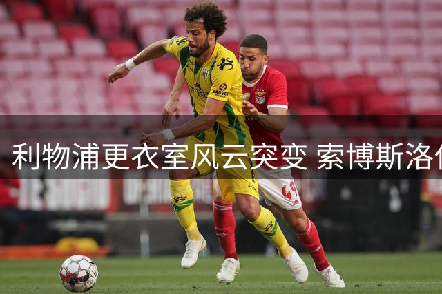 利物浦更衣室风云突变 索博斯洛伊主动交权化解队内危机
