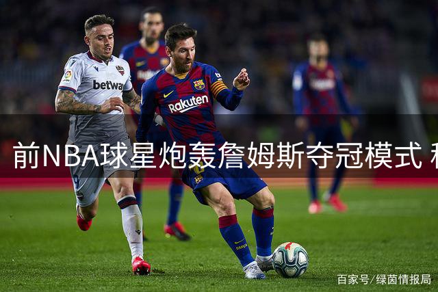 前NBA球星炮轰詹姆斯夺冠模式 称"天选之子"实属包装