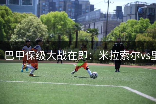 巴甲保级大战在即：米拉索尔vs里莫谁能扭转颓势？