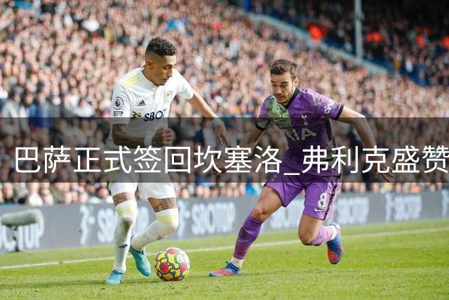 巴萨正式签回坎塞洛 弗利克盛赞其全能表现