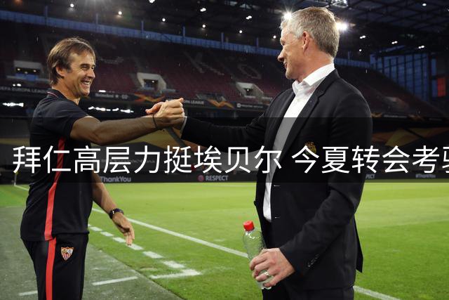 拜仁高层力挺埃贝尔 今夏转会考验将决定其未来