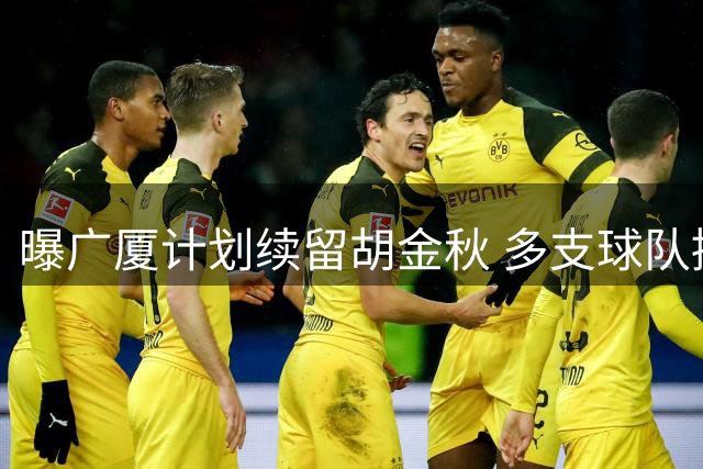曝广厦计划续留胡金秋 多支球队接触未果