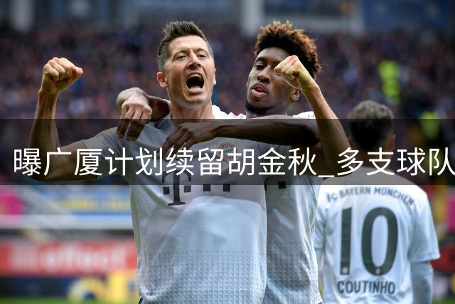 曝广厦计划续留胡金秋 多支球队接触未果