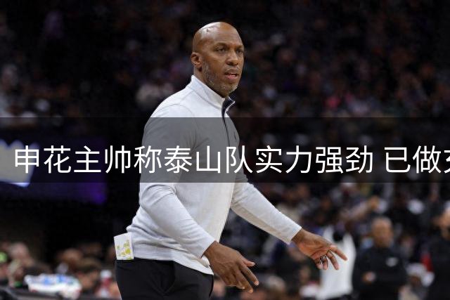 申花主帅称泰山队实力强劲 已做充分赛前准备