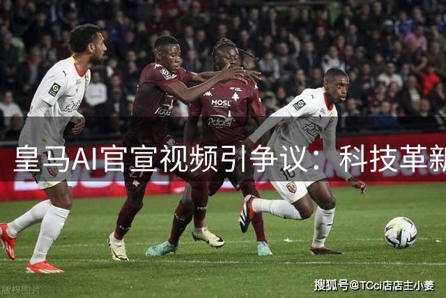 皇马AI官宣视频引争议：科技革新还是诚意缺失？