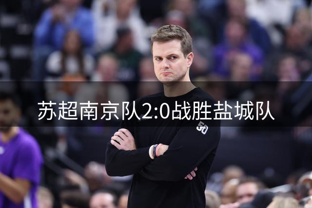 苏超南京队2:0战胜盐城队