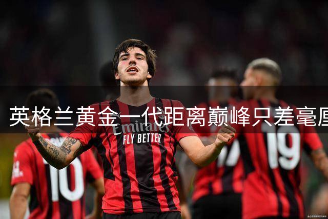 英格兰黄金一代距离巅峰只差毫厘 赖斯坦言冠军梦触手可及