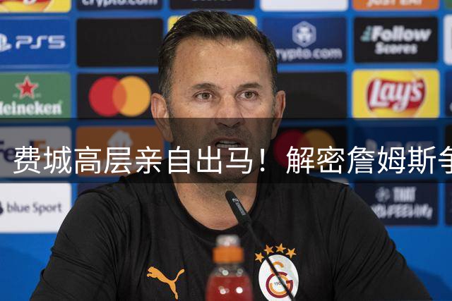 费城高层亲自出马！解密詹姆斯争夺战背后的多方角力