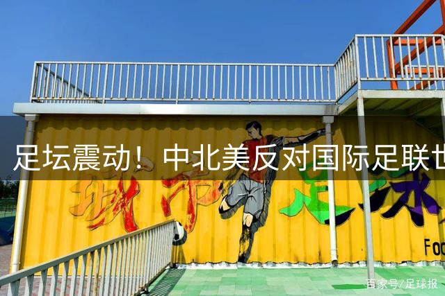 足坛震动！中北美反对国际足联世界杯商业化出售计划