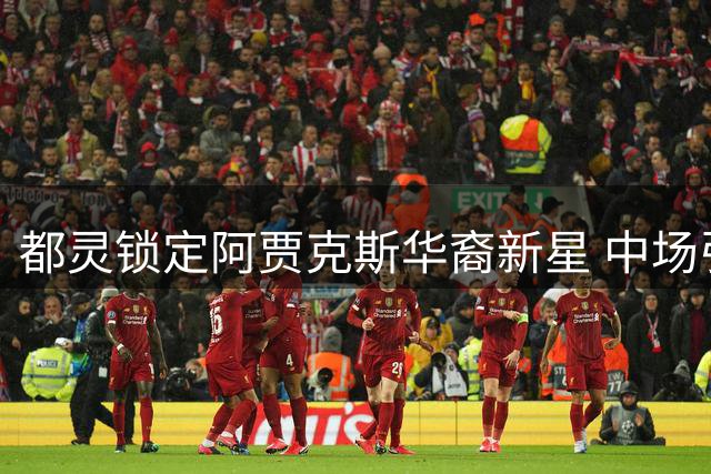 都灵锁定阿贾克斯华裔新星 中场引援接近压哨签约