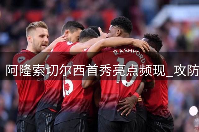 阿隆索切尔西首秀亮点频现 攻防两端考验初显锋芒