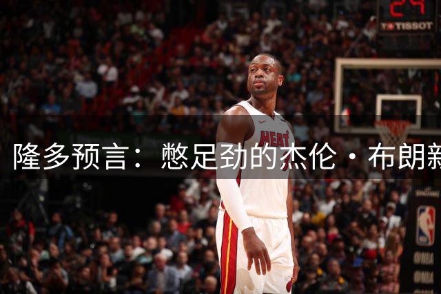 隆多预言：憋足劲的杰伦·布朗新季将震慑联盟