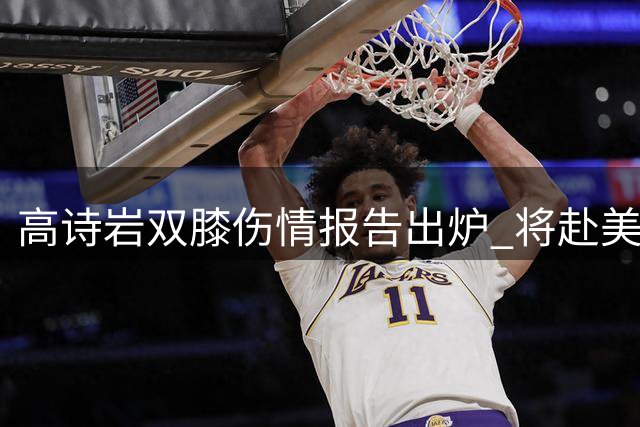 高诗岩双膝伤情报告出炉 将赴美接受专业康复治疗