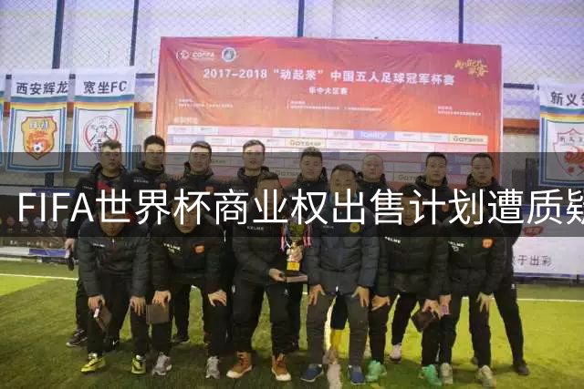 FIFA世界杯商业权出售计划遭质疑 澳大利亚足协要求披露详细方案