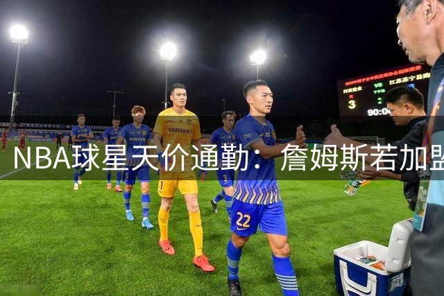 NBA球星天价通勤：詹姆斯若加盟76人将乘直升机往返费城纽约