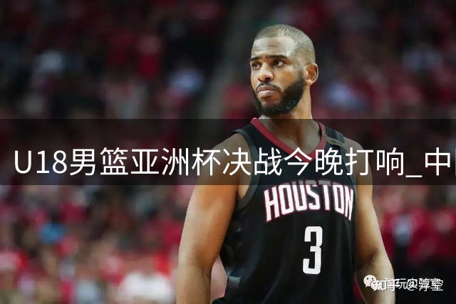 U18男篮亚洲杯决战今晚打响 中国队12年后再冲冠